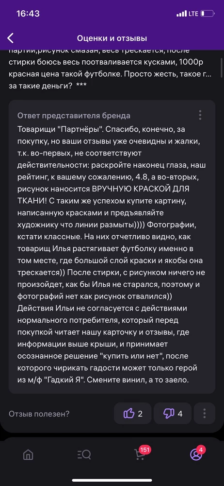 И в продолжении разговора,про то что я конкурент это вы можете маме своей заливать( не компитентный товарищ менеджер), что касаемо растягиваний- я начал ее одевать и заметил что краска трескается, и чтобы это показать растянул! Не отвалилась она потому что я ее не носил и не стирал! И что касаемо краски, хорошая краска имеет эластичность, и не будет трескаться,а если красить «обычным акрилом» то так и будет! Только акрил стоит в разы дешевле! А вы пытаетесь выдать г…о, за золото! А спихивать все свои косяки на то , что «это отзывы конкурентов» , сначала разберись в ситуации! А будешь дальше так со мной разговаривать диалог продолжиться, в таком же стиле и рейтинг поползет вниз! Повежлевее надо товарищ, не надо плохой отзыв сразу списывать на конкурентов!