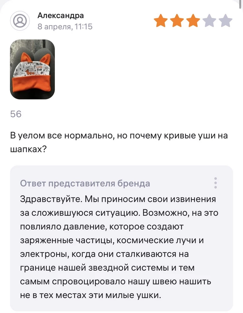 Отстой! Я конечно все понимаю, но это конечно может и смешно для вас. 
Я заказала 3 пеленки, и все из них с кривыми ушами на шапкочках! Писать мне такой ответ, что вашу швею там метеоритом рубануло, меня мало волнет! Вы продаете товар людям , но чтобы отвечать еще в такой формулировке слишком нагло с вашей стороны!!! Больше ничего не буду заказывать из вашего магазина. 3 товара и все 3 с браком! Полное неуважение